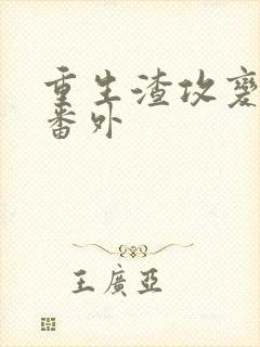 重生渣攻变渣受番外