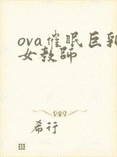 ova催眠巨乳女教师