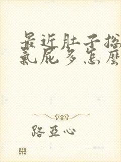 最近肚子总是胀气屁多怎么回事