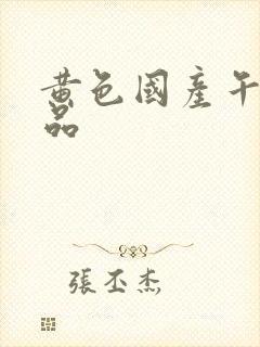 黄色国产午夜精品