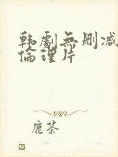 韩剧无删减电影伦理片