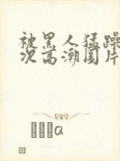被黑人猛躁10次高潮图片