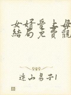 女婿爱上母娘大结局免费观看