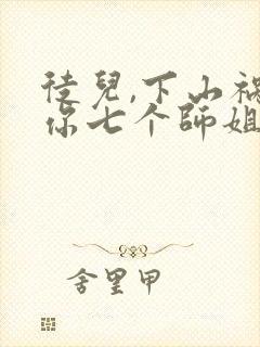 徒儿,下山祸害你七个师姐去吧阅读全