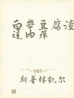 白带豆腐渣状阴道内痒