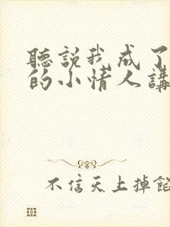 听说我成了竹马的小情人讲的什么