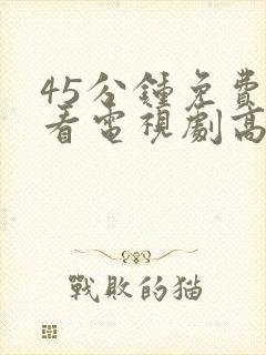 45分钟免费观看电视剧高清全集