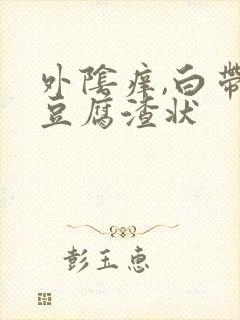 外阴痒,白带呈豆腐渣状