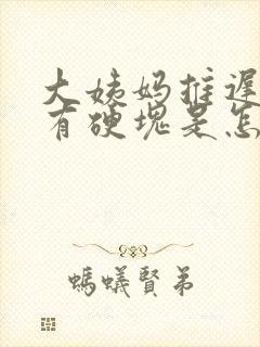 大姨妈推迟胸部有硬块是怎么回事呢