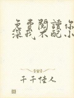 免费阅读你的情深我不配小说