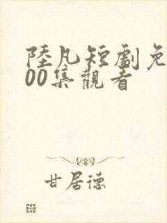 陆凡短剧免费100集观看