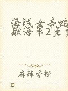 海贼女帝蛇姬监狱海军2免费观看