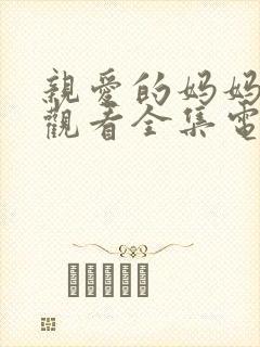 亲爱的妈妈免费观看全集电视剧高清