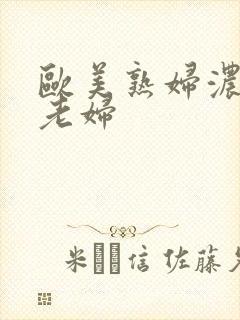 欧美熟妇浓毛大老妇