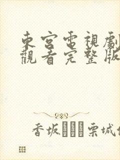 东宫电视剧免费观看完整版高清