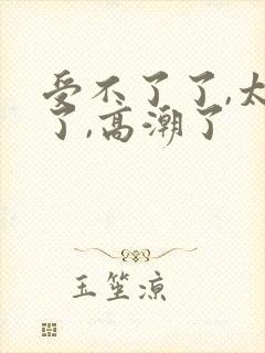 受不了了,太深了,高潮了