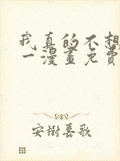 我真的不想当第一漫画免费观看下拉式