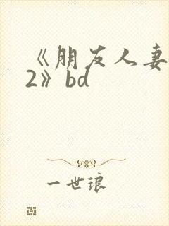 《朋友人妻滋味2》bd