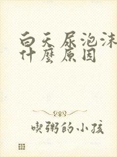 白天尿泡沫多是什么原因