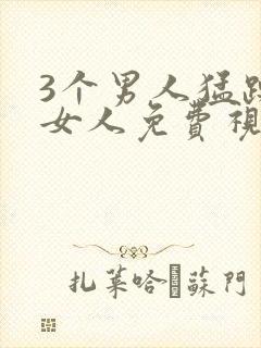 3个男人猛躁进女人免费视频