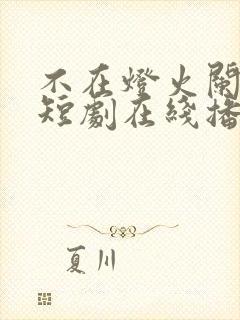 不在灯火阑珊处短剧在线播放