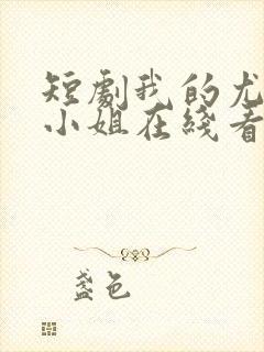 短剧我的尤物大小姐在线看免费封面