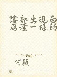 阴部出现白色豆腐渣一样的东西是怎么回事啊