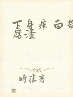 下身痒 白带豆腐渣