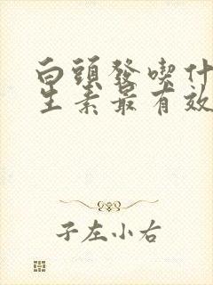 白头发吃什么维生素最有效