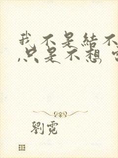 我不是结不了婚,只是不想 电视剧