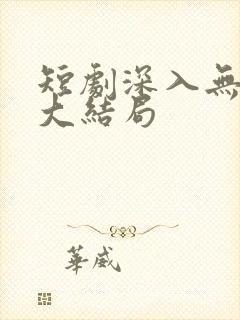 短剧深入无人区大结局