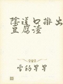 阴道口排出白色豆腐渣