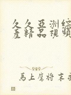 久久亚洲综合国产精品视频