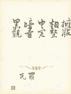 黑暗中相拥免费观看完整版