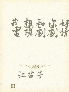 我想和你好好的电视剧剧情详细介绍