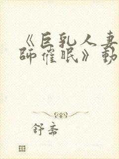 《巨乳人妻女教师催眠》动漫