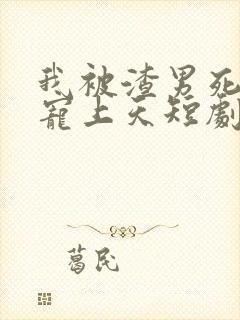 我被渣男死对头宠上天短剧