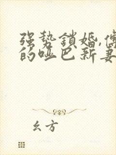 强势锁婚,傅少的哑巴新妻