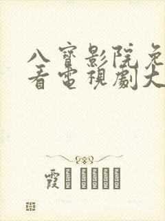 八宝影院免费观看电视剧大全