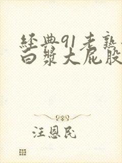 经典91老熟女白浆大屁股白浆