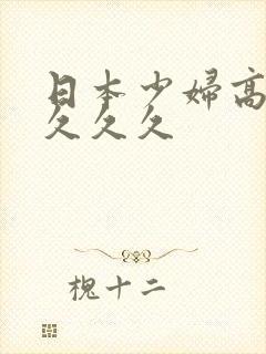 日本少妇高潮久久久久