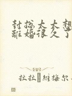 封总太太想跟你离婚很久了免费阅读小说