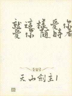 就这样爱你爱你爱你 随时都要一起