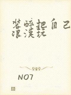 装醉把自己给流浪汉玩