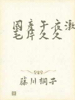 国产午夜激av毛片久久封面