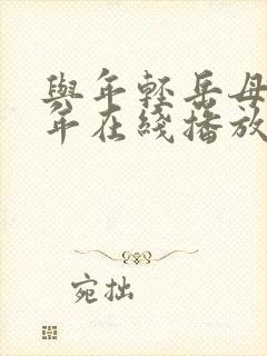 与年轻岳母那些年在线播放