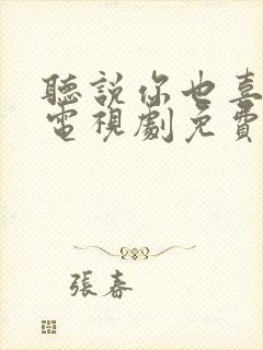 听说你也喜欢我电视剧免费观看全集