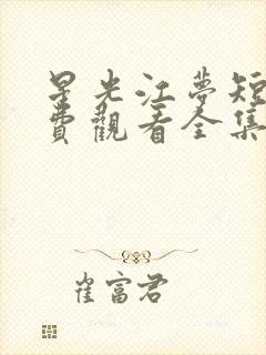 星光江梦短剧免费观看全集