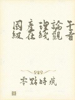 国产理论午夜三级在线观看