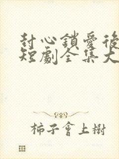 封心锁爱后开始短剧全集大结局封面